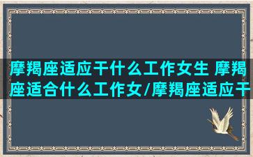 摩羯座适应干什么工作女生 摩羯座适合什么工作女/摩羯座适应干什么工作女生 摩羯座适合什么工作女-我的网站